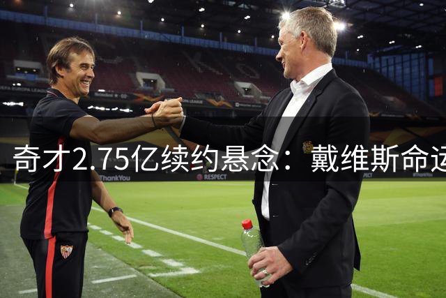 奇才2.75亿续约悬念：戴维斯命运即将揭晓
